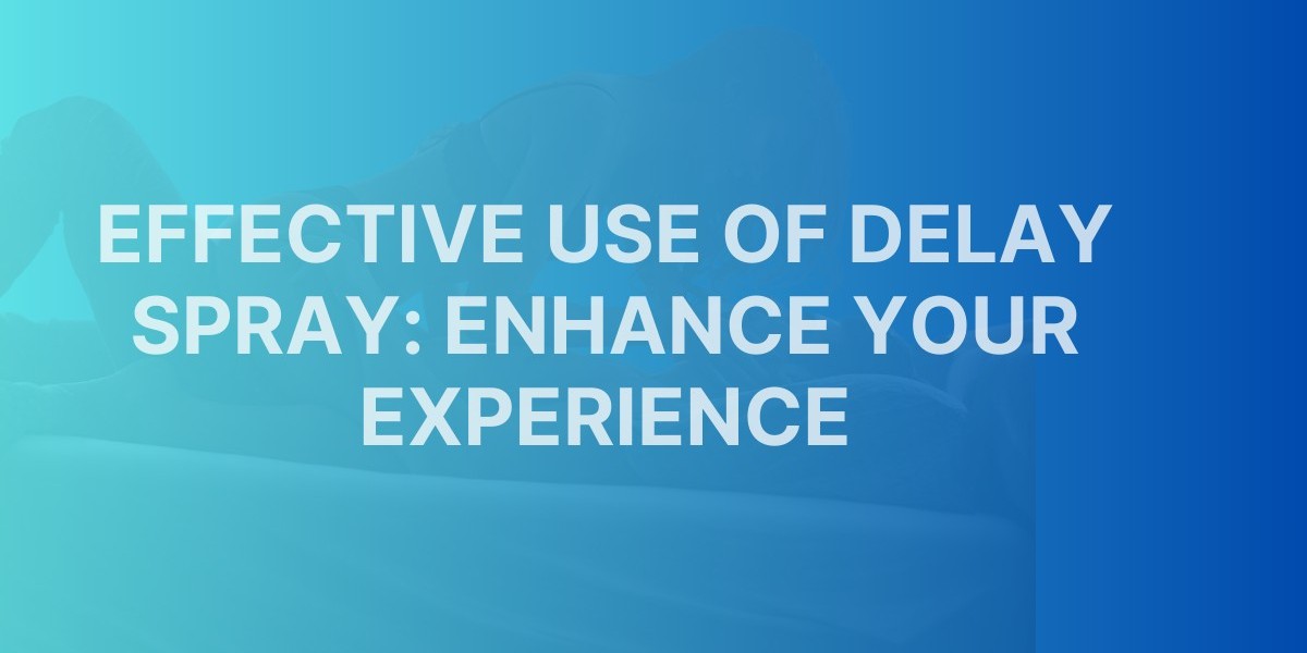 Effective Use of Delay Spray: Enhance Your Experience