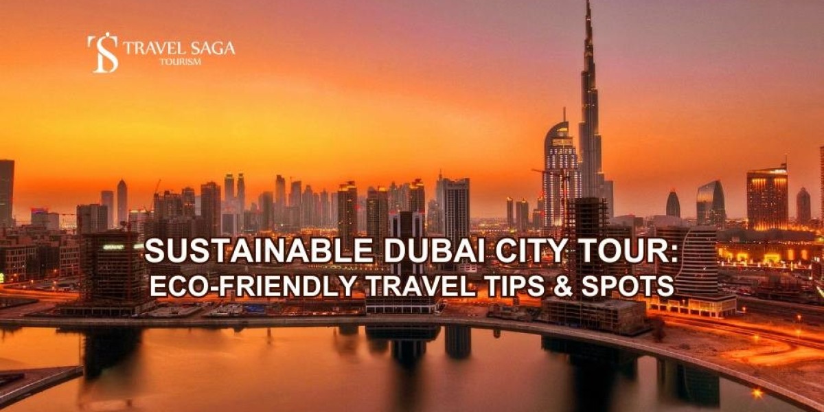 Sustainable Dubai City Tour: Eco-Friendly Travel Tips and Spots