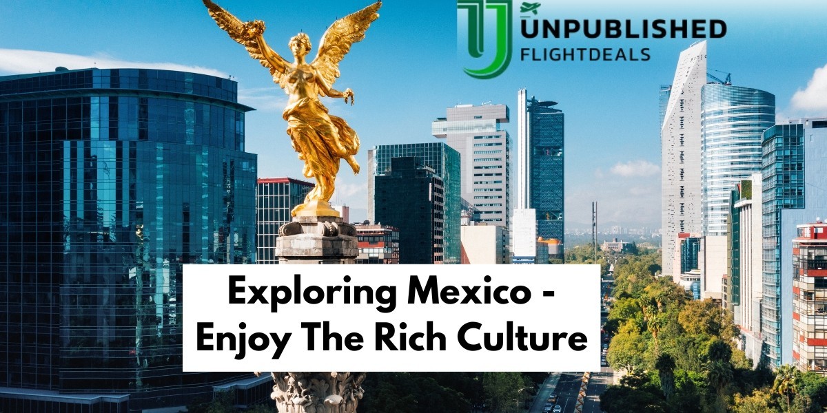 Exploring Mexico - Enjoy The Rich Culture