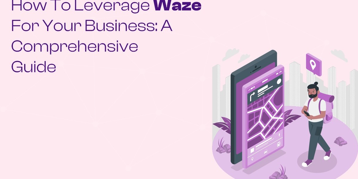 How to Leverage Waze for Your Business: A Comprehensive Guide