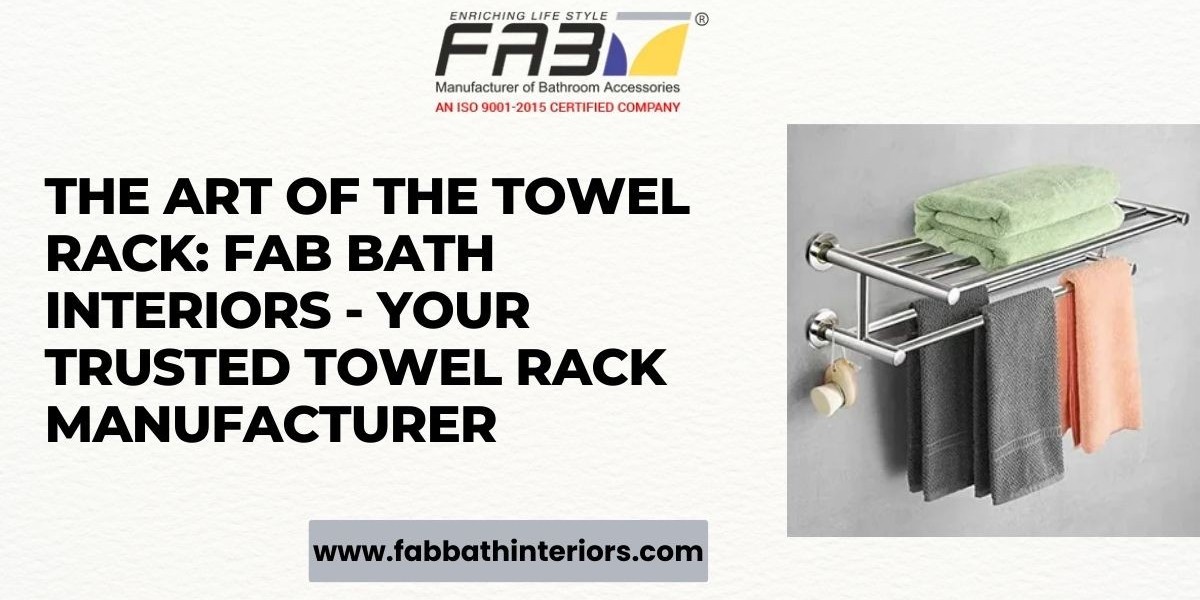 The Art of the Towel Rack: Fab Bath Interiors - Your Trusted Towel Rack Manufacturer