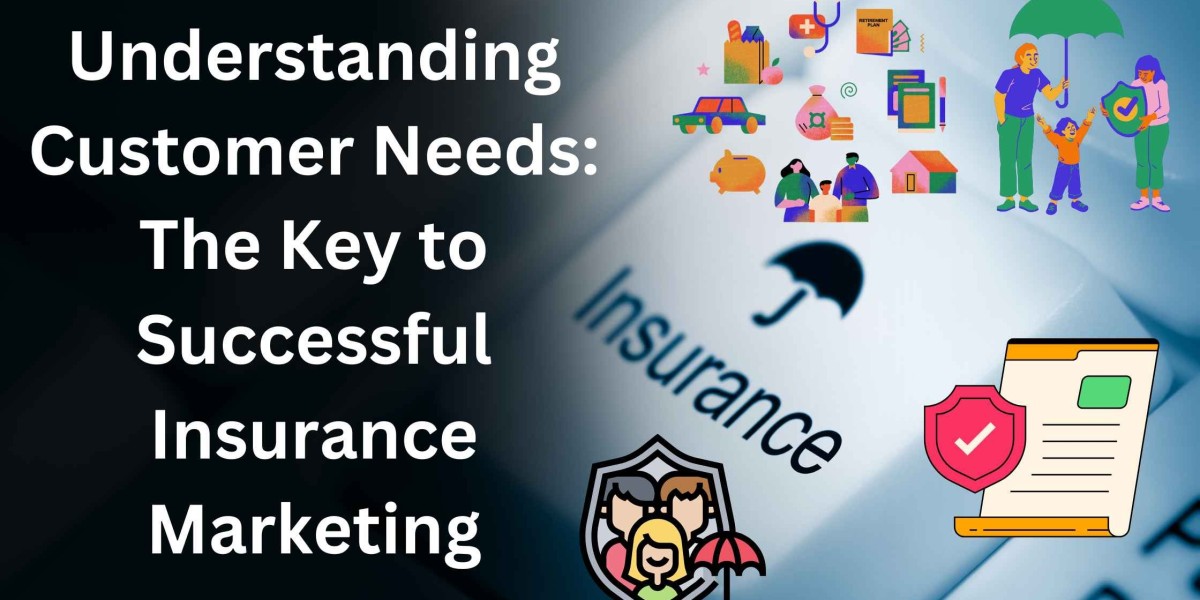 Understanding Customer Needs: The Key to Successful Insurance Marketing