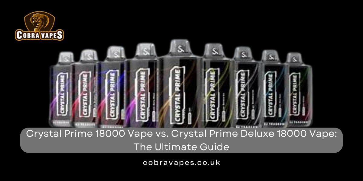 Crystal Prime 18000 Vape vs. Crystal Prime Deluxe 18000 Vape: The Ultimate Guide