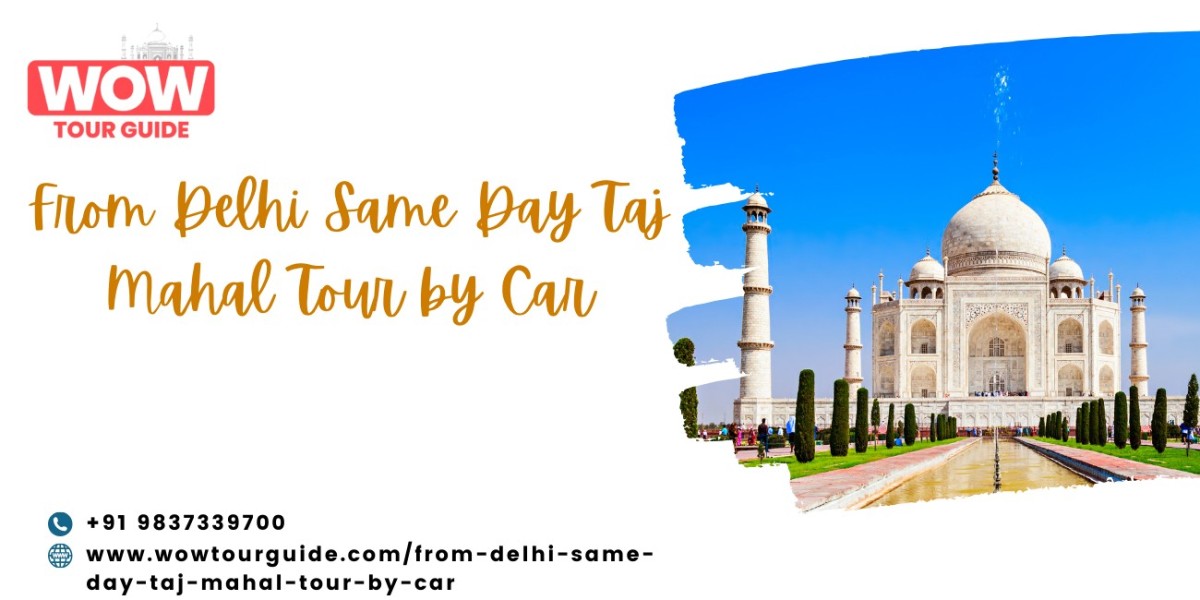 From Delhi Same Day Taj Mahal Tour by Car: A Complete Travel Guide