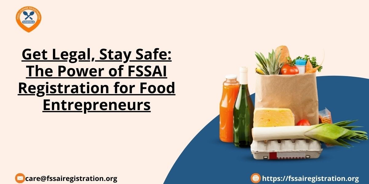 Get Legal, Stay Safe: The Power of FSSAI Registration for Food Entrepreneurs