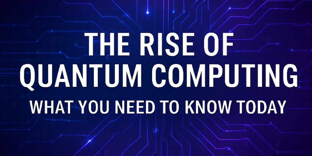 The Rise of Quantum Computing: What You Need to Know Today