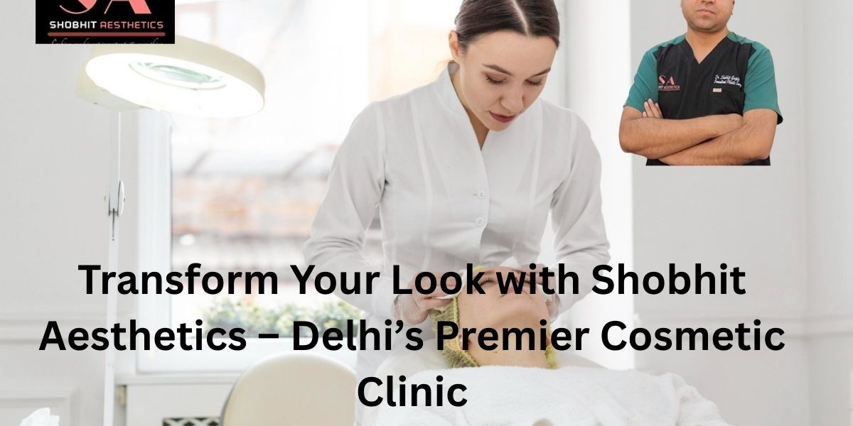 Transform Your Look with Shobhit Aesthetics – Delhi’s Premier Cosmetic Clinic