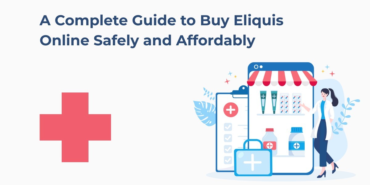 A Complete Guide to Buy Eliquis Online Safely and Affordably