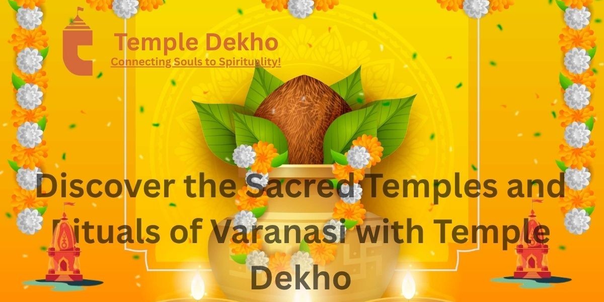 Discover the Sacred Temples and Rituals of Varanasi with Temple Dekho