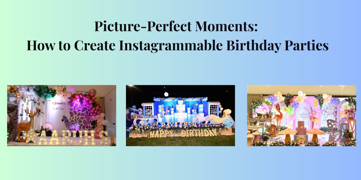 Picture-Perfect Moments: How to Create Instagrammable Birthday Parties