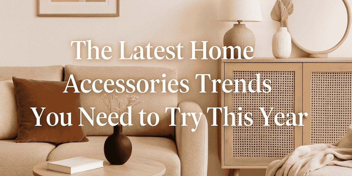The Latest Home Accessories Trends You Need to Try This Year