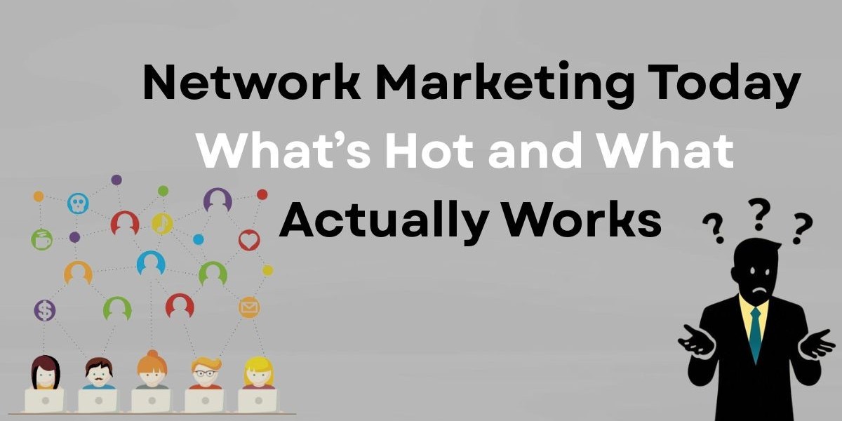 Network Marketing Today: What’s Hot and What Actually Works
