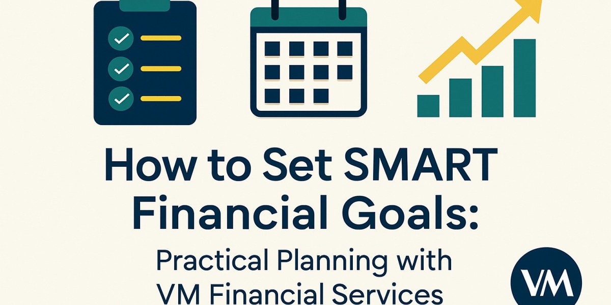 How to Set SMART Financial Goals: Practical Planning with VM Financial Services