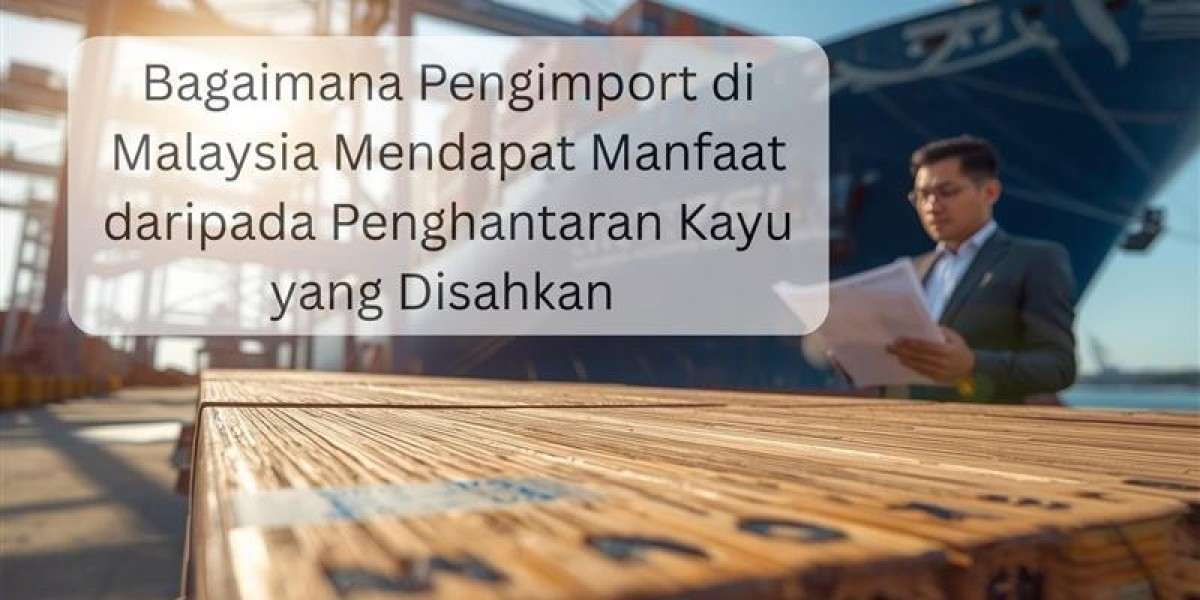 Bagaimana Pengimport di Malaysia Mendapat Manfaat daripada Penghantaran Kayu yang Disahkan