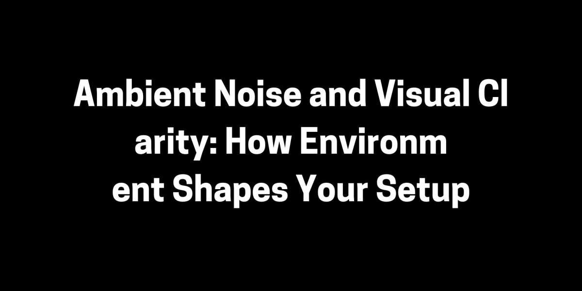 Ambient Noise and Visual Clarity: How Environment Shapes Your Setup
