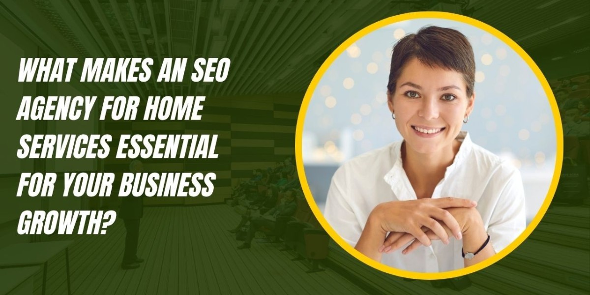What Makes an SEO Agency for Home Services Essential for Your Business Growth?