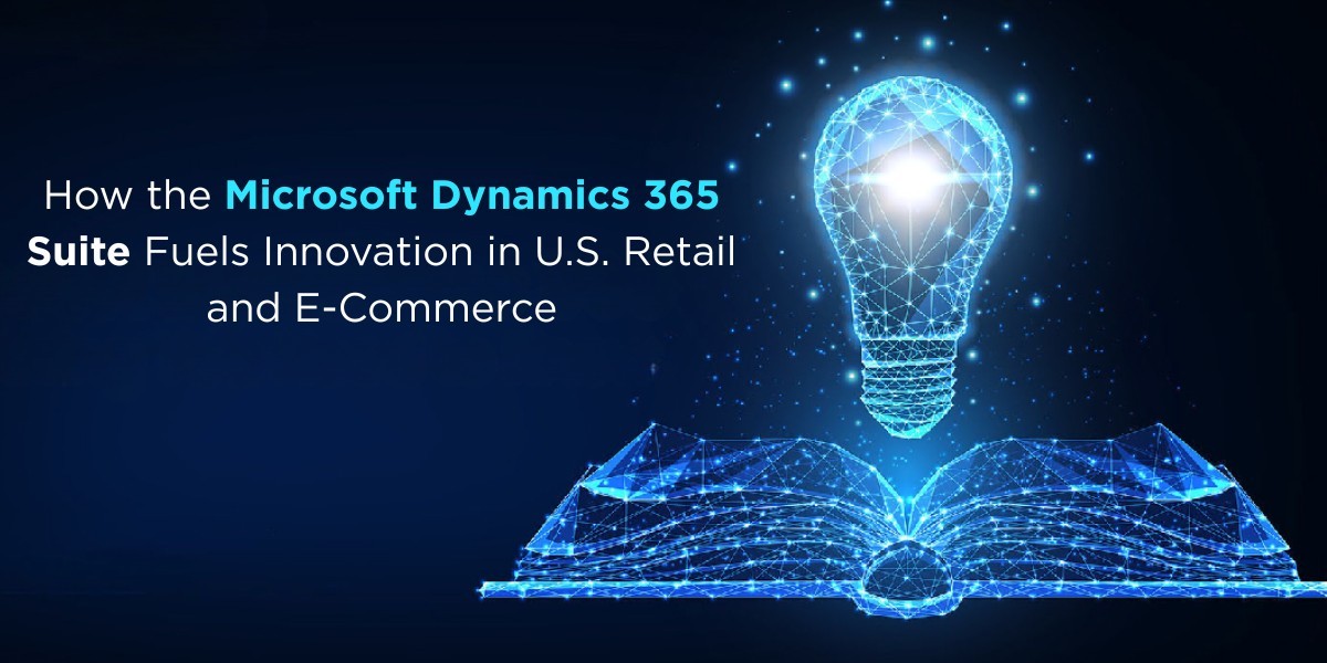 How the Microsoft Dynamics 365 Suite Fuels Innovation in U.S. Retail and E-Commerce