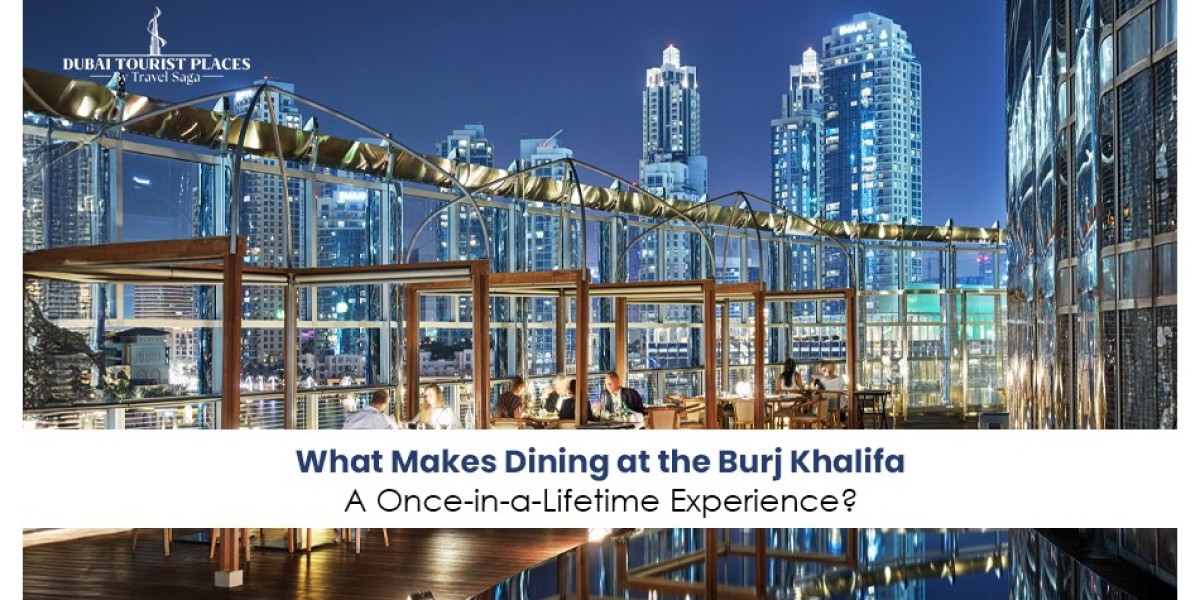 What Makes Dining at the Burj Khalifa a Once in a Lifetime Experience?