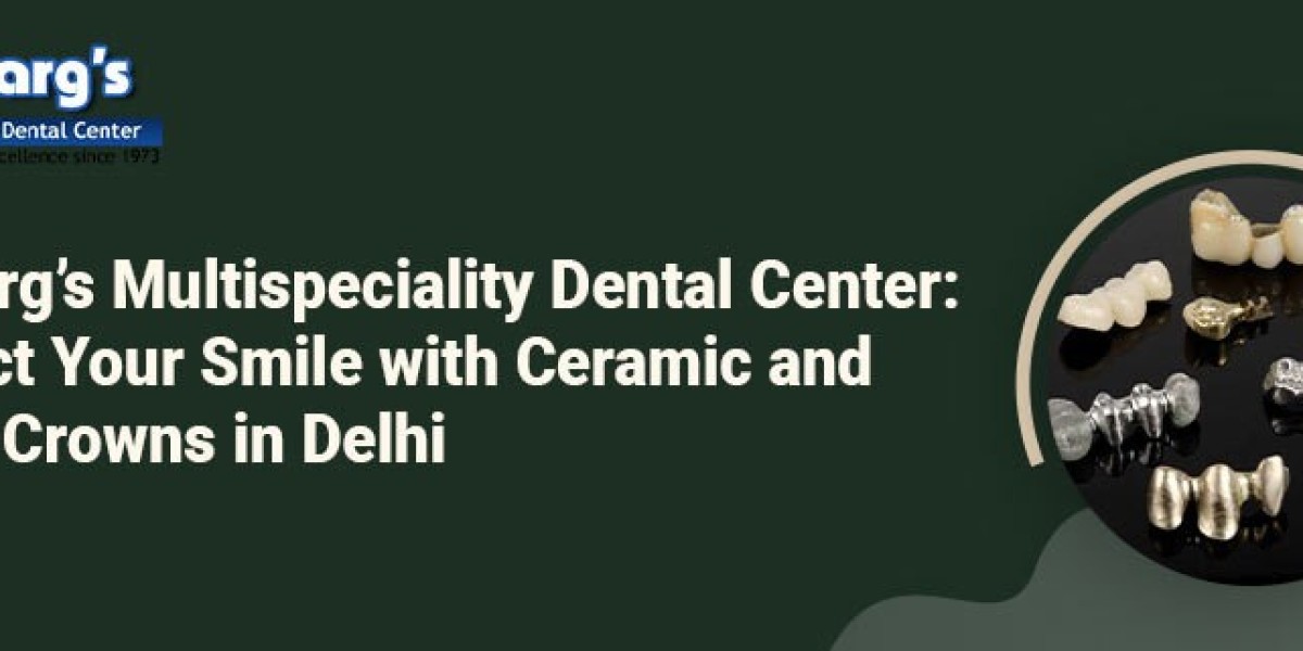 Dr. Garg’s Multispeciality Dental Center: Perfect Your Smile with Ceramic and Metal Crowns in Delhi