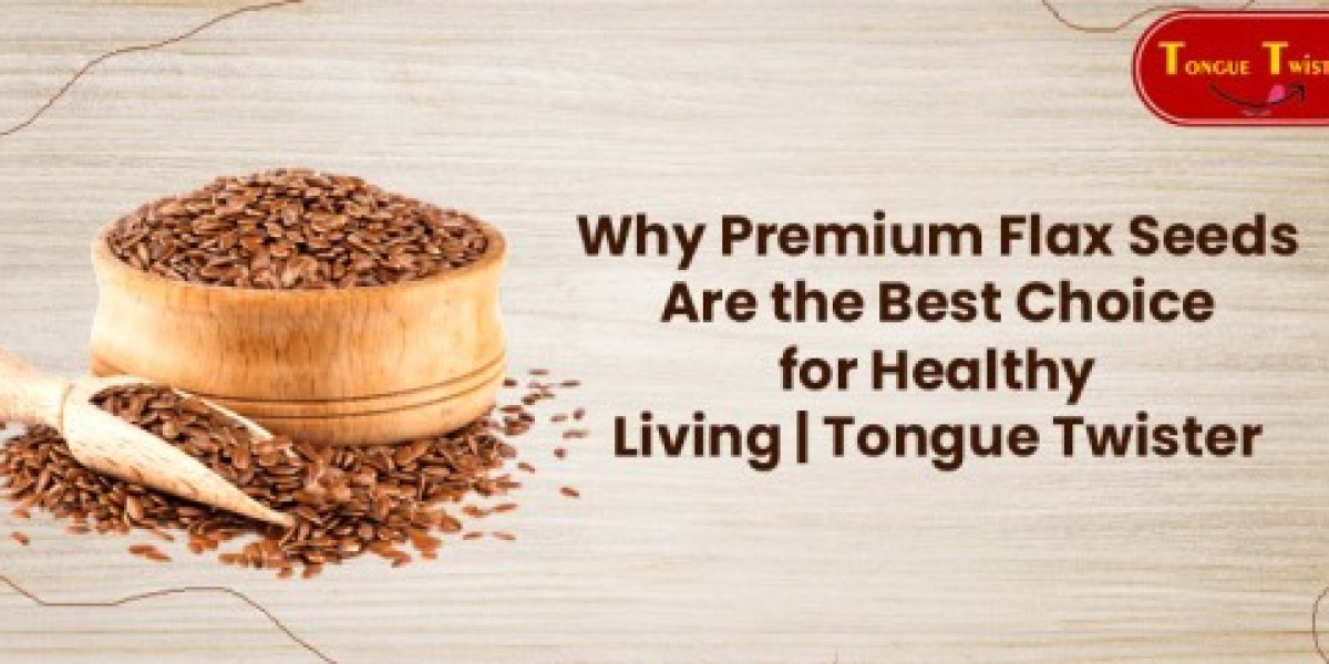 Why Premium Flax Seeds Are the Best Choice for Healthy Living | Tongue Twister