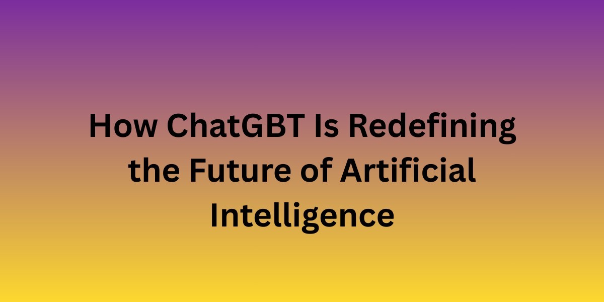 How ChatGBT Is Redefining the Future of Artificial Intelligence