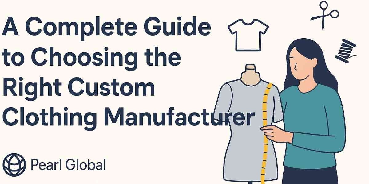 A Complete Guide to Choosing the Right Custom Clothing Manufacturer