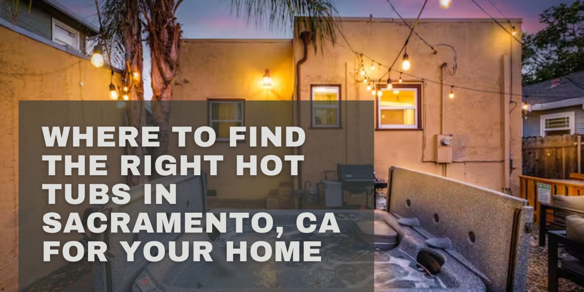 Where to Find the Right Hot Tubs in Sacramento, CA for Your Home