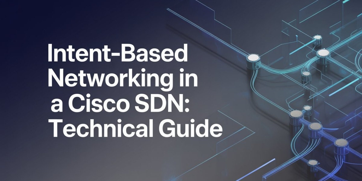 Intent-Based Networking in Cisco SDN: A Technical Guide