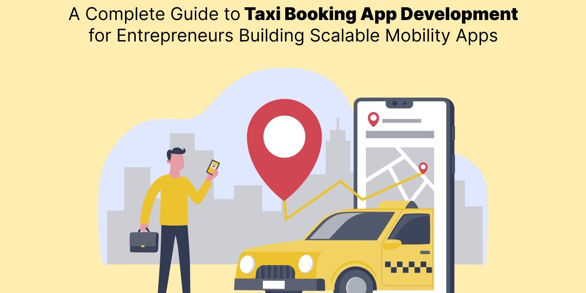 A Complete Guide to Taxi Booking App Development for Entrepreneurs Building Scalable Mobility Apps