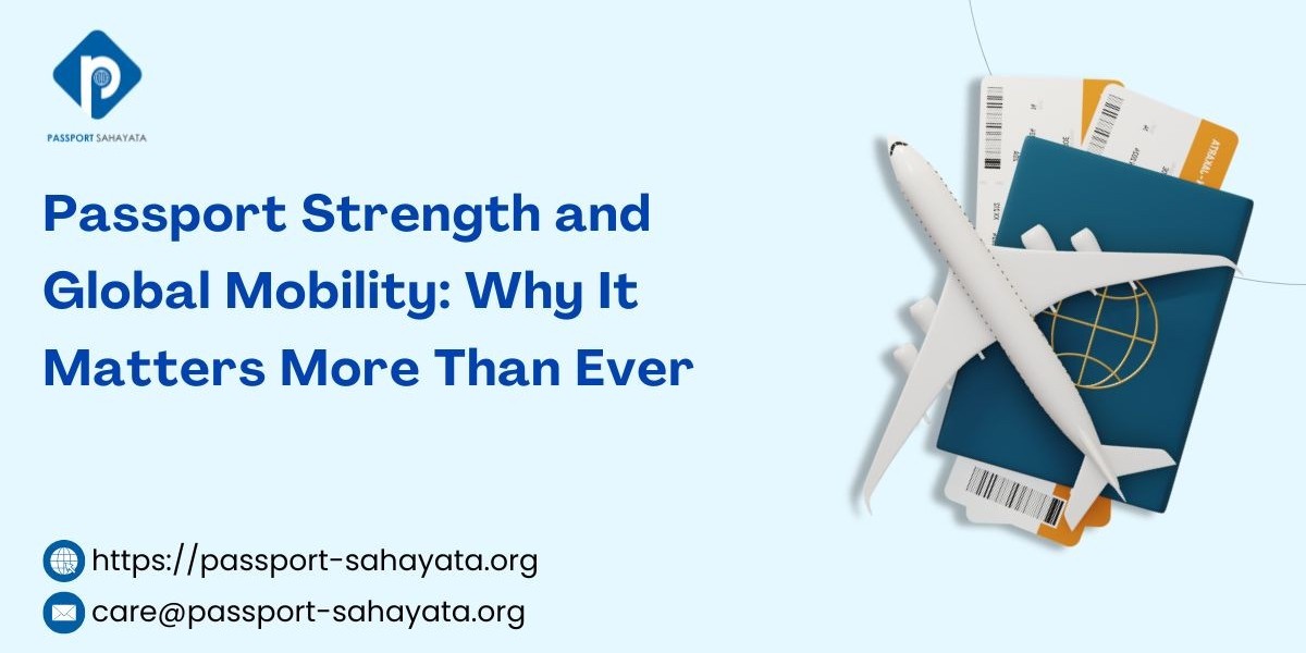 Passport Strength and Global Mobility: Why It Matters More Than Ever